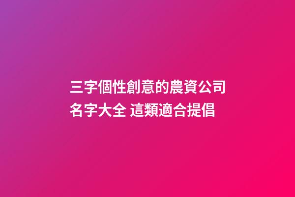 三字個性創意的農資公司名字大全 這類適合提倡-第1張-公司起名-玄機派